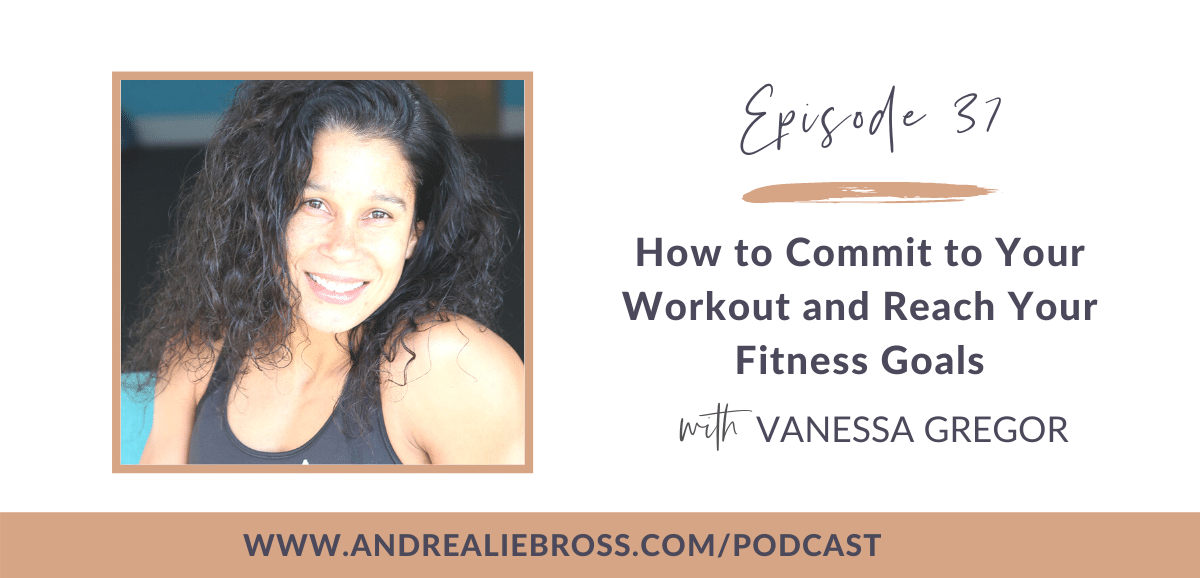 How to Commit to Your Workout and Reach Your Fitness Goals with Vanessa Gregor