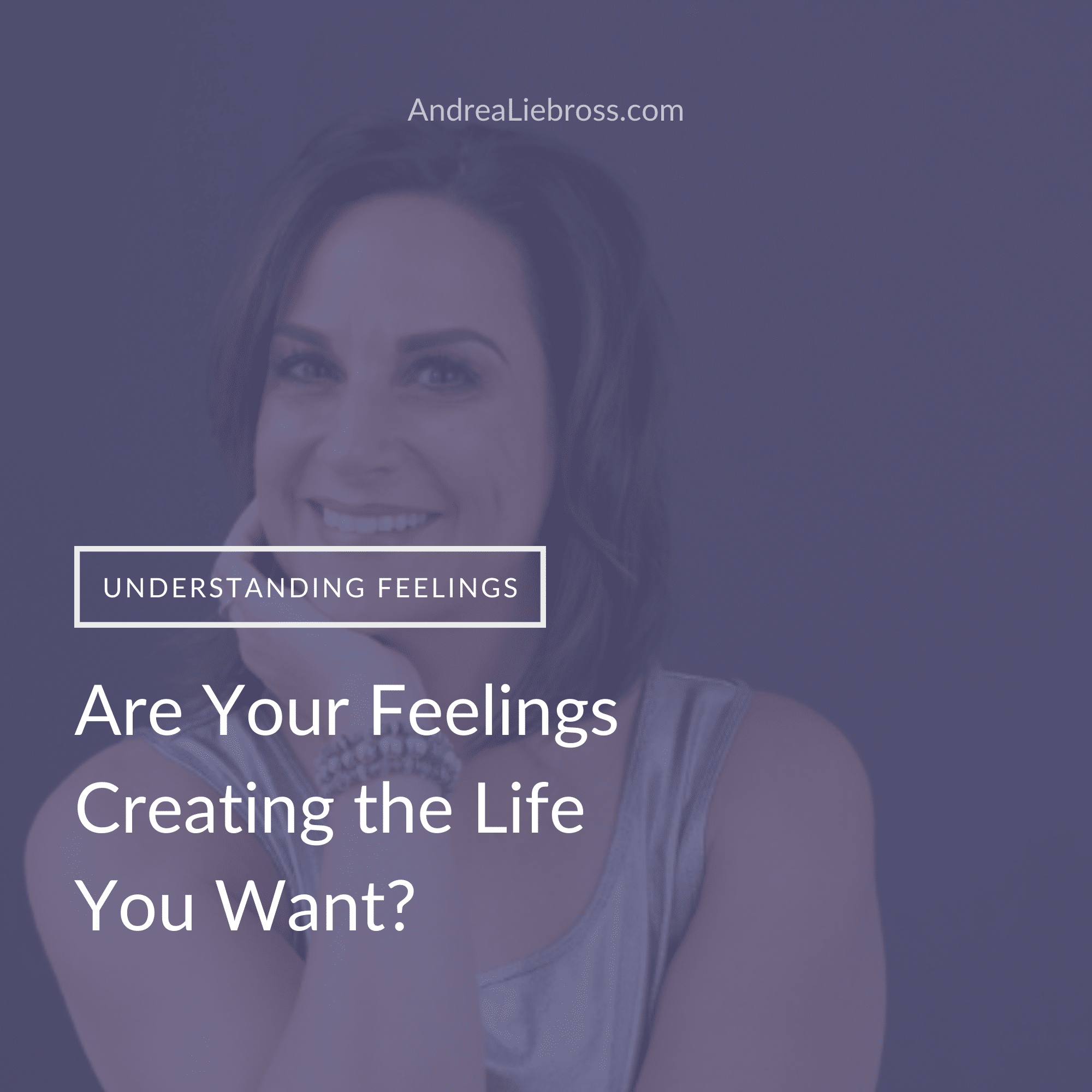 Are your feelings creating the life you want?